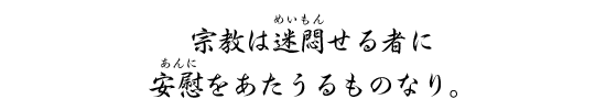 宗教は迷悶せる者に安慰をあたうるものなり。