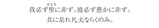 我必ず聖に非ず。彼必ず愚かに非ず。共に是れ凡夫ならくのみ。