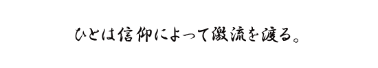 ひとは信仰によって激流を渡る。