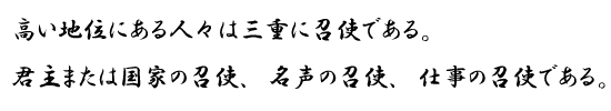 高い地位にある人々は三重に召使である。君主または国家の召使、名声の召使、仕事の召使である。