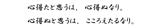 心得たと思うは、心得ぬなり。心得ぬと思うは、こころえたるなり。