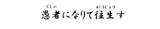 愚者になりて往生す