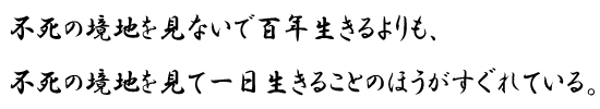 不死の境地を見ないで百年生きるよりも、不死の境地を見て一日生きることのほうがすぐれている。