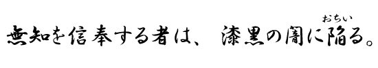 無知を信奉する者は、漆黒の闇に陥る。