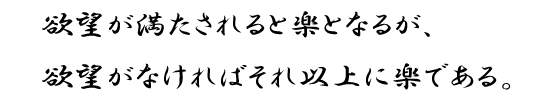 欲望が満たされると楽となるが、欲望がなければそれ以上に楽である。