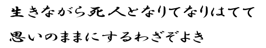 生きながら死人となりてなりはてて　思いのままにするわざぞよき