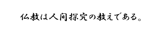 仏教は人間探究の教えである。