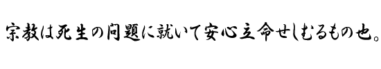 宗教は死生の問題に就いて安心立命せしむるもの也。