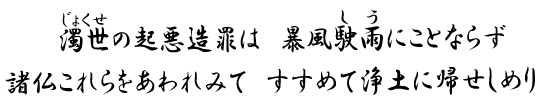 濁世の起悪造罪は　暴風駛雨にことならず　諸仏これらをあわれみて　すすめて浄土に帰せしめり