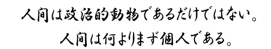 人間は政治的動物であるだけではない。人間は何よりまず個人である。