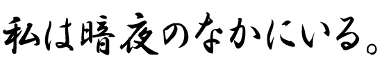 私は暗夜のなかにいる。