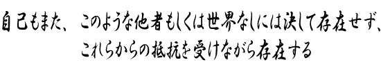 自己もまた、このような他者もしくは世界なしには決して存在せず、これらからの抵抗を受けながら存在する