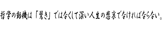 哲学の動機は「驚き」ではなくして深い人生の悲哀でなければならない。