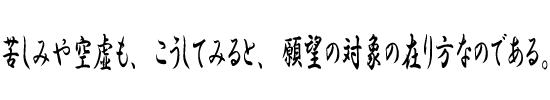 苦しみや空虚も、こうしてみると、願望の対象の在り方なのである。