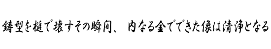 鋳型を槌で壊すその瞬間、内なる金でできた像は清浄となる