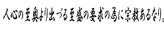 人心の至奥より出づる至盛の要求の為に宗教あるなり。