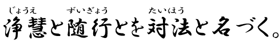 浄慧(じょうえ)と随行(ずいぎょう)とを対法(たいほう)と名づく。